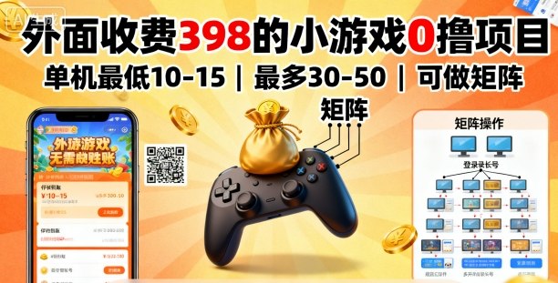 外面收费398的小游戏0撸项目，单机最低10-15，最多30-50单机，可以做矩阵-资源教程须哥