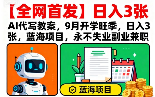 【全网首发】AI代写教案，9月开学旺季，日入3张，蓝海项目，永不失业副业兼职-资源教程须哥