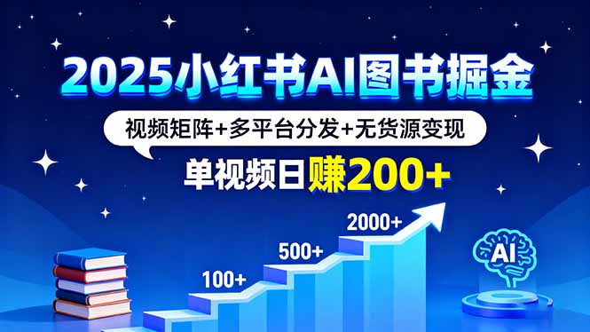 2025小红书AI图书掘金，视频矩阵+多平台分发+无货源变现，单视频日赚200+-资源教程须哥