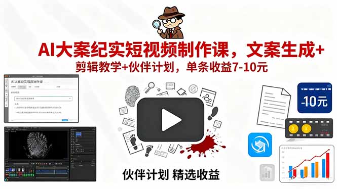 AI大案纪实短视频制作课，文案生成+剪辑教学+伙伴计划，单条收益7-10元-资源教程须哥