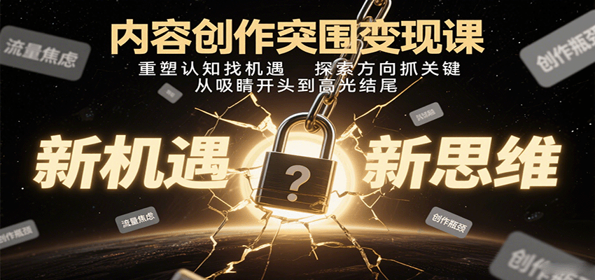 内容创作突围变现课：重塑认知找机遇，探索方向抓关键，从吸睛开头到高光结尾-资源教程须哥