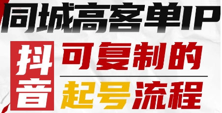 抖音同城高客单IP—可复制的起号流程-资源教程须哥