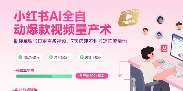 小红书AI全自动爆款视频量产术,助你单账号日更百条视频,7天搭建不封号矩阵流量池(更新9月)-资源教程须哥