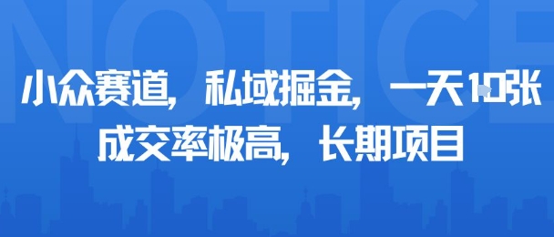 小众赛道，私域掘金，一天多张，成交率极高，长期项目-资源教程须哥