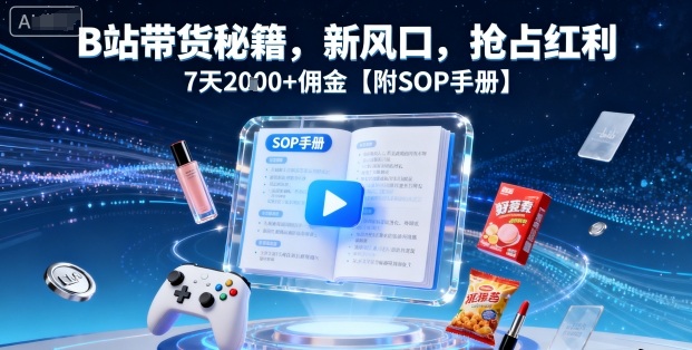 B站带货秘籍，新风口，抢占红利，7天2k+佣金【附SOP手册】-资源教程须哥