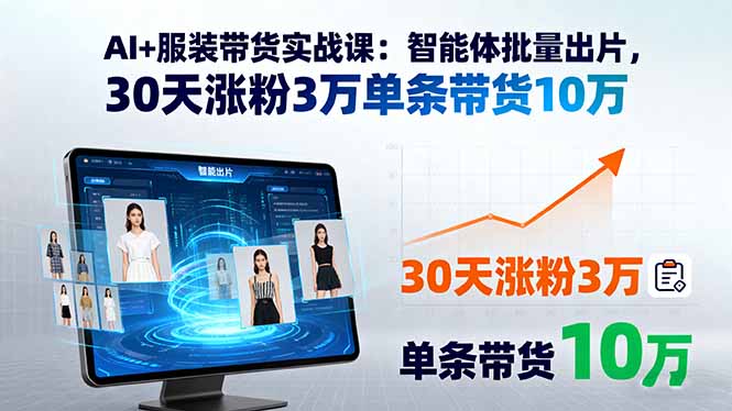 AI+服装带货实战课：智能体批量出片，30天涨粉3万单条带货10万-资源教程须哥