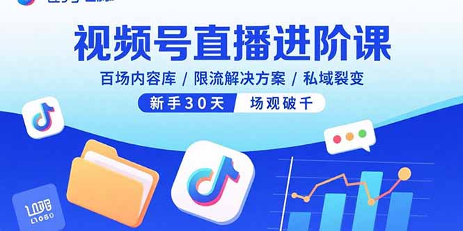 视频号直播进阶课，百场内容库/限流解决方案/私域裂变，新手30天场观破千-资源教程须哥