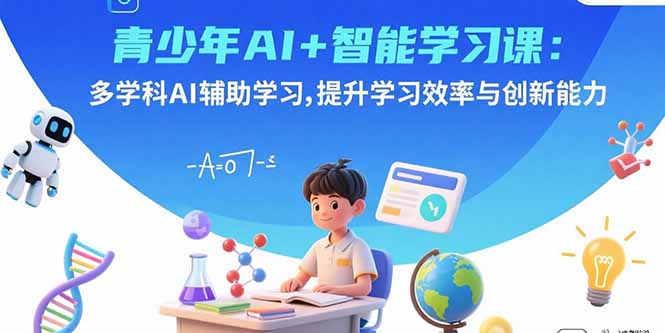 青少年AI+智能学习课：多学科AI辅助学习，提升学习效率与创新能力-资源教程须哥
