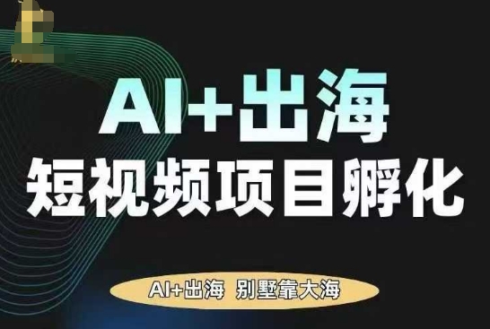 AI·TikTok AI+出海短视频项目孵化，陪你从0-1借助AI实现出海变现-资源教程须哥