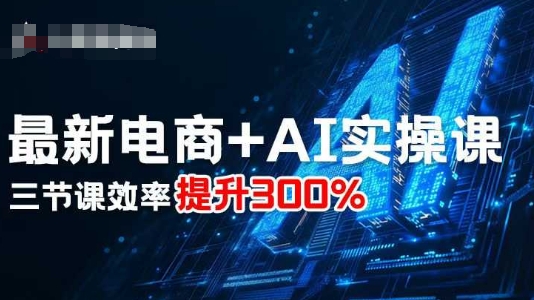 最新电商+AI实操课，三节课效率提升300%-资源教程须哥