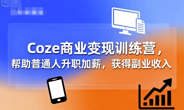 Coze商业变现训练营,帮助普通人升职加薪, 获得副业收入-资源教程须哥