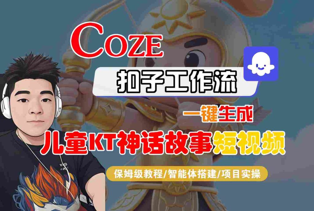 Coze智能体工作流一键生成儿童卡通神话故事短视频，保姆级教程-智能体搭建-项目实操-资源教程须哥