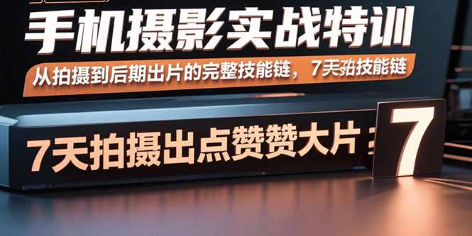 手机摄影实战特训，从拍摄到后期出片的完整技能链，7天拍出点赞大片-资源教程须哥