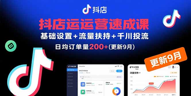 抖店运营速成课，基础设置+流量扶持+千川投流，30天日均订单200+(更新9月-资源教程须哥