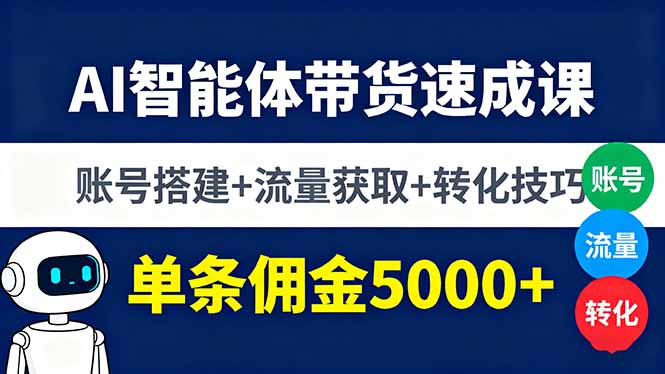 AI智能体带货速成课，账号搭建+流量获取+转化技巧，单条佣金5000+-资源教程须哥