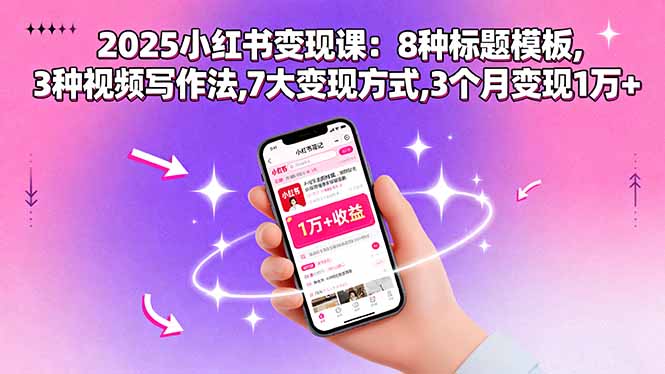 2025小红书变现课：8种标题模板,3种视频写作法,7大变现方式,3个月变现1万+-资源教程须哥