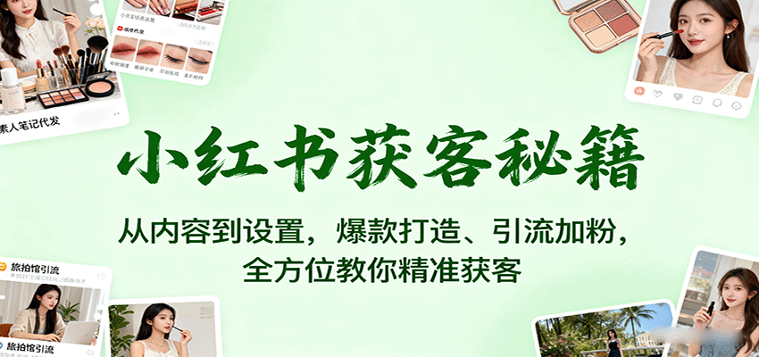 小红书获客秘籍：从内容到设置，爆款打造、引流加粉，全方位教你精准获客-资源教程须哥
