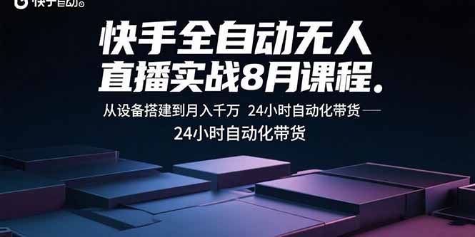 快手全自动无人直播实战8月课程：从设备搭建到月入千万 24小时自动化带货-资源教程须哥