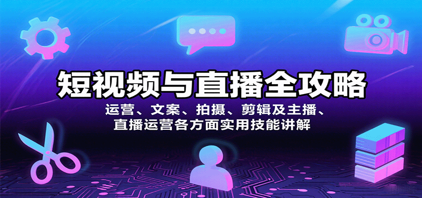 短视频与直播全攻略：运营、文案、拍摄、剪辑及主播、直播运营各方面实用技能讲解-资源教程须哥