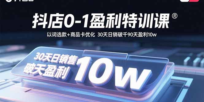 抖店0-1盈利特训课：以词选款+商品卡优化 30天日销破千90天盈利10w-资源教程须哥