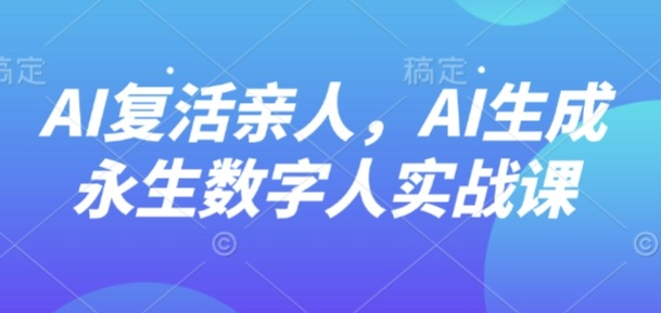 AI“复活”亲人，AI生成永生数字人实战课-资源教程须哥