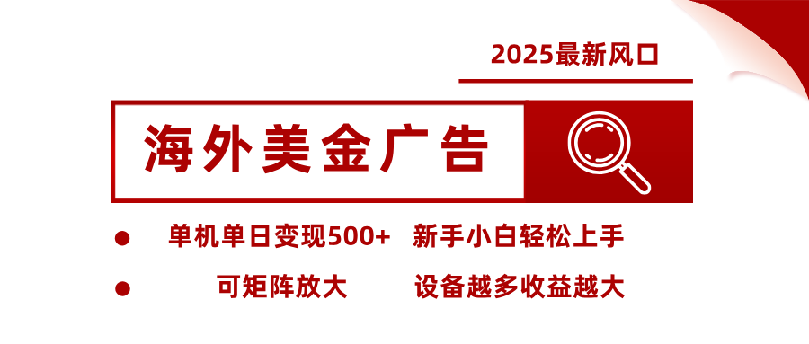 2025最新风口 海外美金广告 单机单日变现500+ 可矩阵放大 设备越多收...-资源教程须哥
