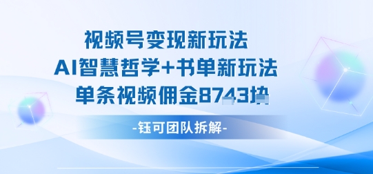 视频号变现新玩法，AI智慧哲学+书单新玩法，单条视频佣金1k+-资源教程须哥