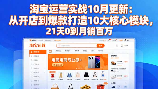 淘宝运营实战10月更新：从开店到爆款打造10大核心模块，21天0到月销百万-资源教程须哥