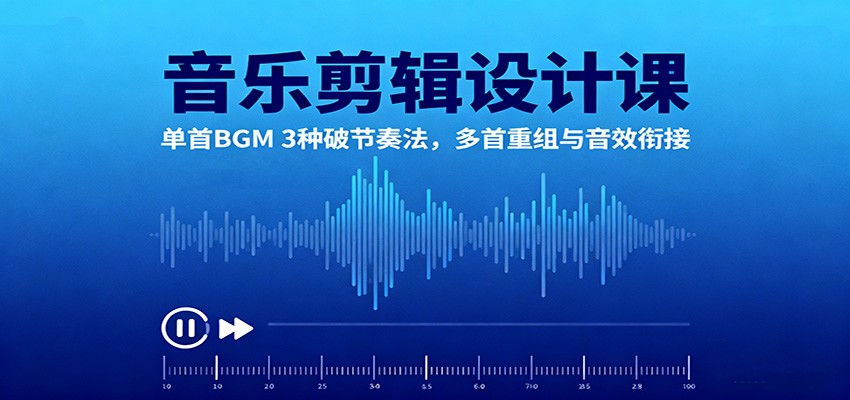 音乐剪辑设计课：单首BGM 3种破节奏法，多首重组与音效衔接-资源教程须哥