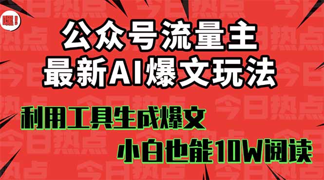公众号流量主掘金新玩法，利用AI工具发布爆文，小白也能篇篇10W+文章，...-资源教程须哥