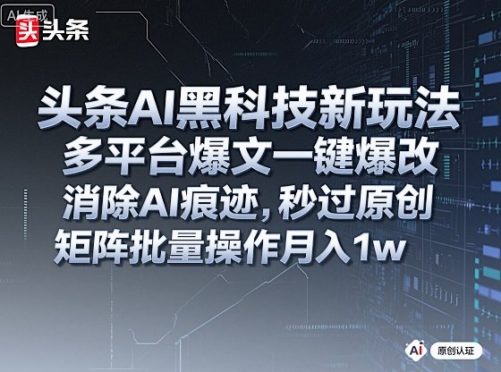 头条AI黑科技新玩法，多平台爆文一键爆改，消除AI痕迹，秒过原创，矩阵批量操作月入1w+【揭秘】-资源教程须哥