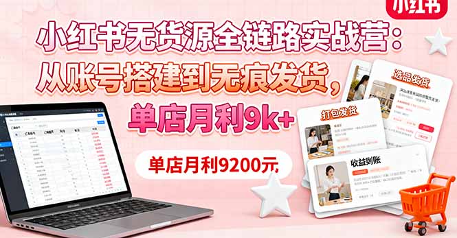 小红书无货源全链路实战营：从账号搭建到无痕发货，单店月利9k+-资源教程须哥