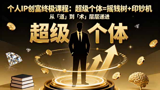 个人IP创富终极课程：超级个体=摇钱树+印钞机，从「道」到「术」层层递进-资源教程须哥