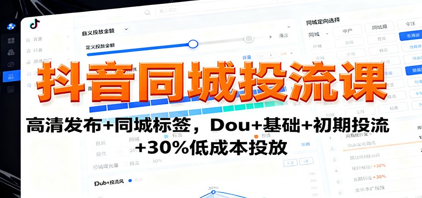 抖音同城投流课：高清发布+同城标签，Dou+基础+初期投流+30%低成本投放-资源教程须哥