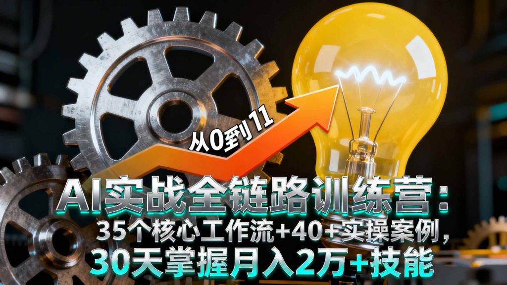 AI实战全链路训练营:35个核心工作流+40+实操案例,30天掌握月入2万+技能-资源教程须哥