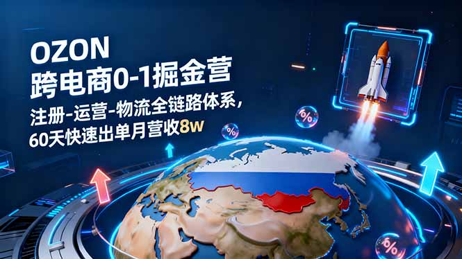 OZON跨境电商0-1掘金营：注册-运营-物流全链路体系，60天快速出单月营收8w-资源教程须哥