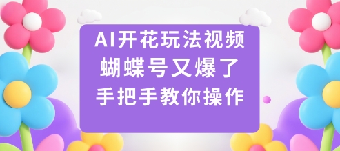 AI开花玩法视频，蝴蝶号又爆了，手把手教你操作-资源教程须哥