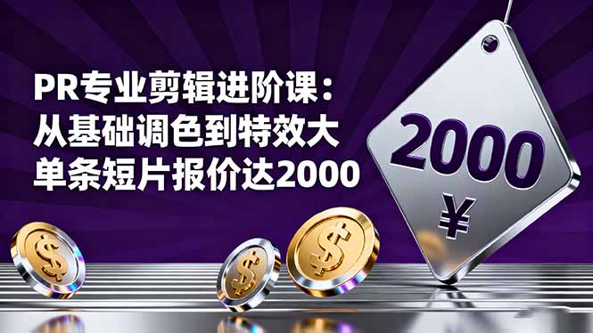 PR专业剪辑进阶课：从基础调色到特效大片的进阶技能，单条短片报价达2000-资源教程须哥