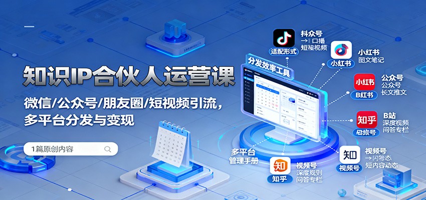 知识IP合伙人运营课：微信/公众号/朋友圈/短视频引流，多平台分发与变现-资源教程须哥