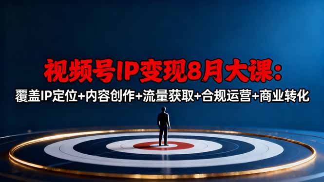 视频号IP变现8月大课，覆盖IP定位+内容创作+流量获取+合规运营+商业转化-资源教程须哥