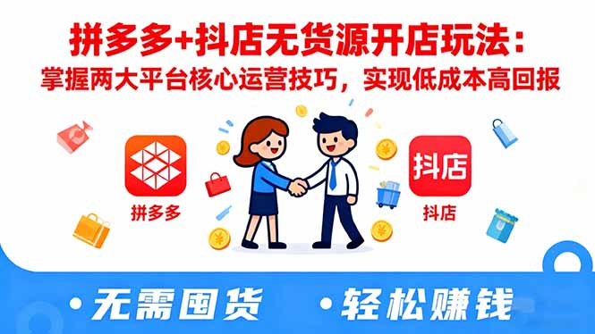 拼多多+抖店无货源开店玩法：掌握两大平台核心运营技巧，实现低成本高回报-资源教程须哥