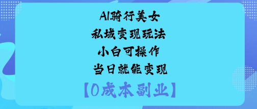 AI骑行美女私域变现玩法小白可操作当日就能变现-资源教程须哥