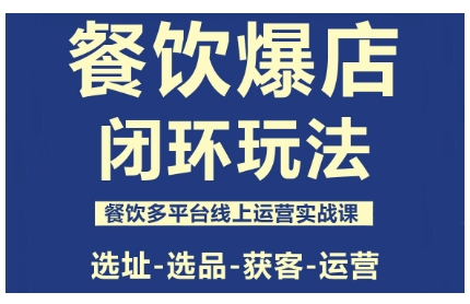 餐饮爆店闭环玩法，餐饮多平台线上运营实战课，选址-选品-获客-运营-资源教程须哥