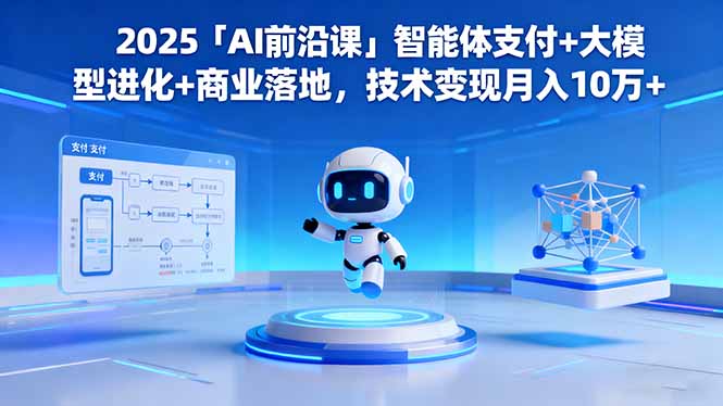 2025「AI前沿课」智能体支付+大模型进化+商业落地,技术变现月入10万+-资源教程须哥
