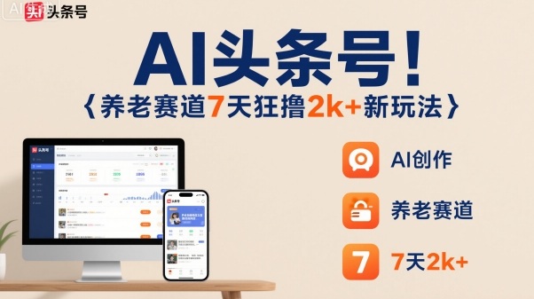 AI头条号，7天狂撸2k+，做养老赛道，新风口新玩法-资源教程须哥