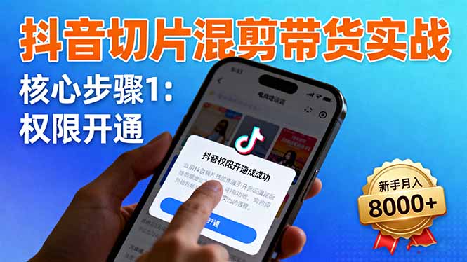 抖音切片混剪带货实战：权限开通、商品挂车、混剪手法，新手月入8000+-资源教程须哥
