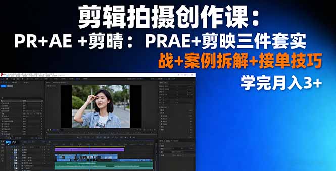 剪辑拍摄创作课：PR+AE+剪映三件套实战+案例拆解+接单技巧，学完月入3+-资源教程须哥