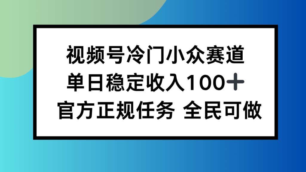 视频号小众赛道，单日稳定收入100+，适合所有人-资源教程须哥