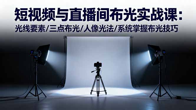 短视频与直播间布光实战课：光线要素/三点布光/人像光法/系统掌握布光技巧-资源教程须哥