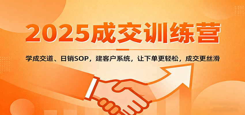 2025成交实战训练营：学成交道、日销SOP，建客户系统，让下单更轻松，成交更丝滑-资源教程须哥